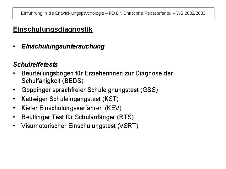 Einführung in die Entwicklungspsychologie – PD Dr. Christiane Papastefanou – WS 2002/2003 Einschulungsdiagnostik •