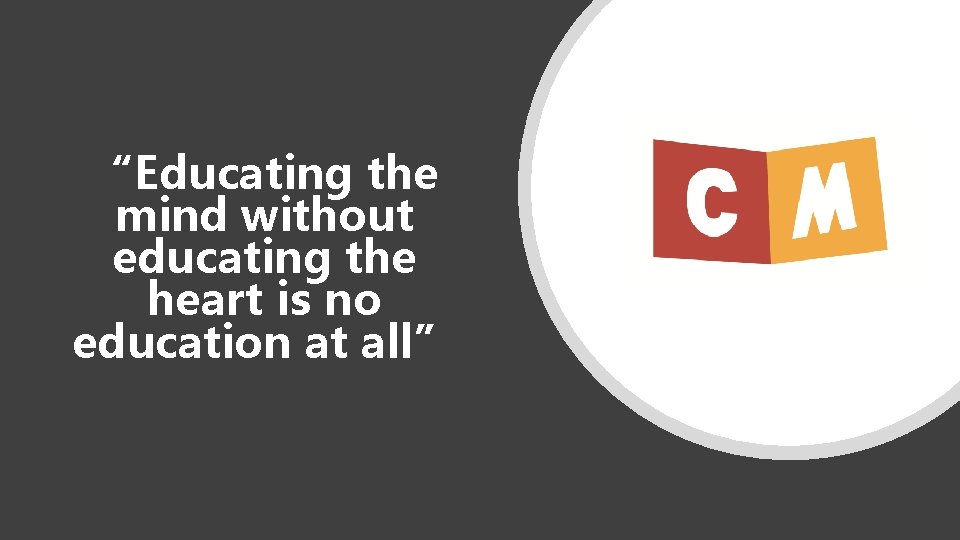 “Educating the mind without educating the heart is no education at all” “Educating the mind without educating the heart is no education at all”