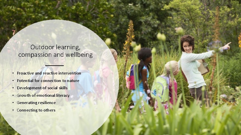 Outdoor learning, compassion and wellbeing • Proactive and reactive intervention • Potential for connection Outdoor learning, compassion and wellbeing • Proactive and reactive intervention • Potential for connection