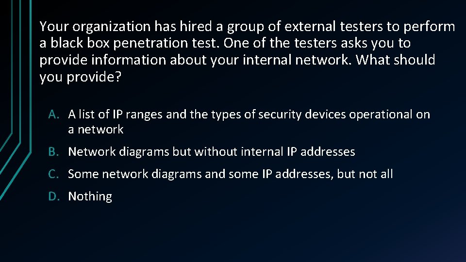 Your organization has hired a group of external testers to perform a black box