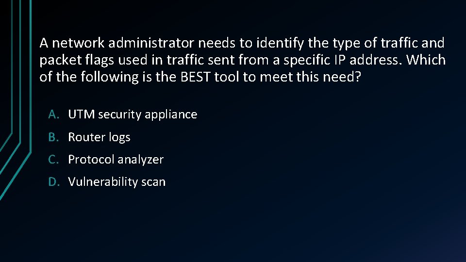 A network administrator needs to identify the type of traffic and packet flags used