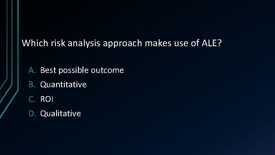Which risk analysis approach makes use of ALE? A. Best possible outcome B. Quantitative