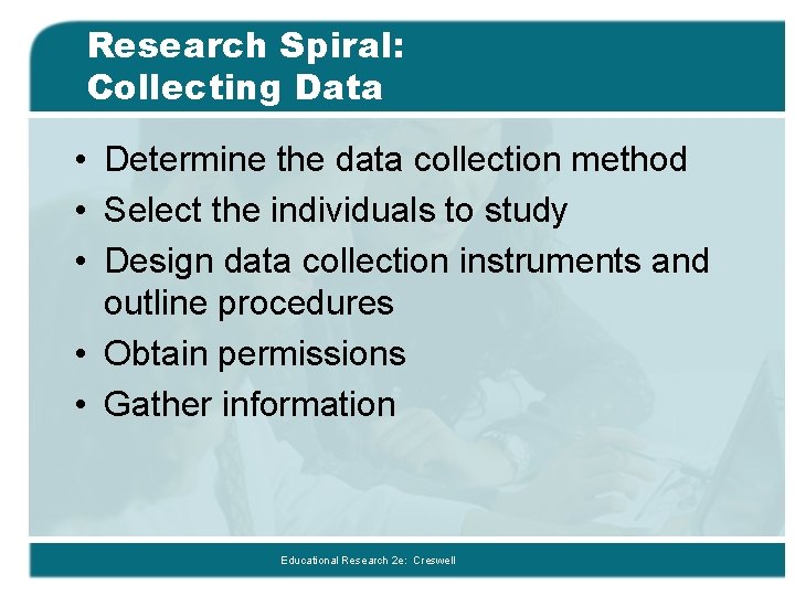 Research Spiral: Collecting Data • Determine the data collection method • Select the individuals Research Spiral: Collecting Data • Determine the data collection method • Select the individuals