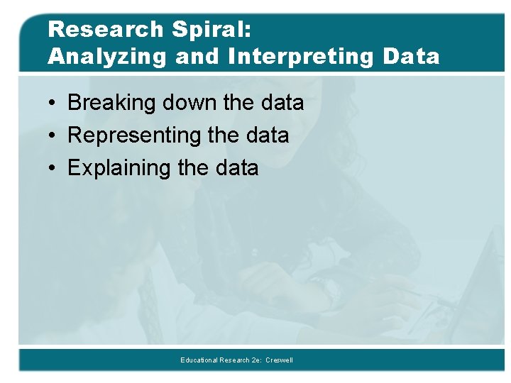 Research Spiral: Analyzing and Interpreting Data • Breaking down the data • Representing the Research Spiral: Analyzing and Interpreting Data • Breaking down the data • Representing the