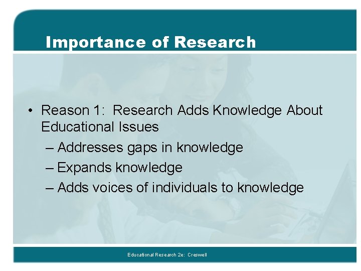 Importance of Research • Reason 1: Research Adds Knowledge About Educational Issues – Addresses Importance of Research • Reason 1: Research Adds Knowledge About Educational Issues – Addresses