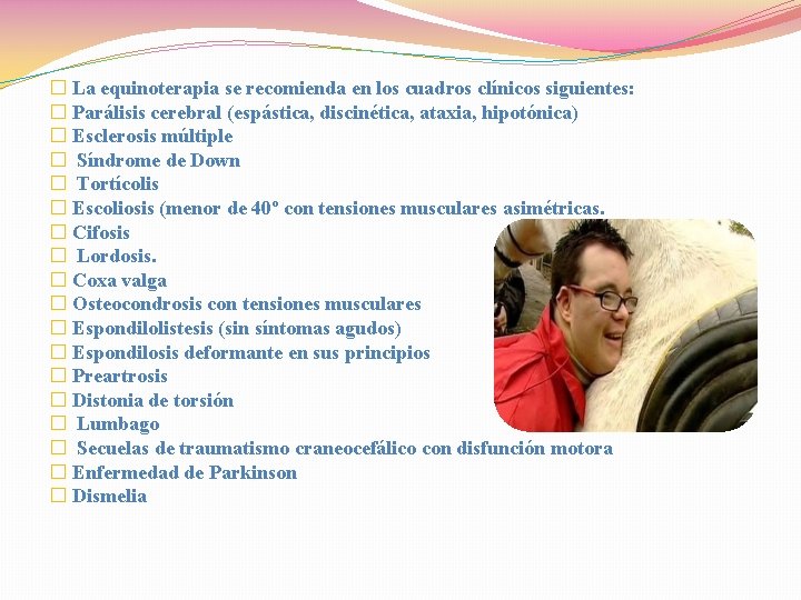 � La equinoterapia se recomienda en los cuadros clínicos siguientes: � Parálisis cerebral (espástica,