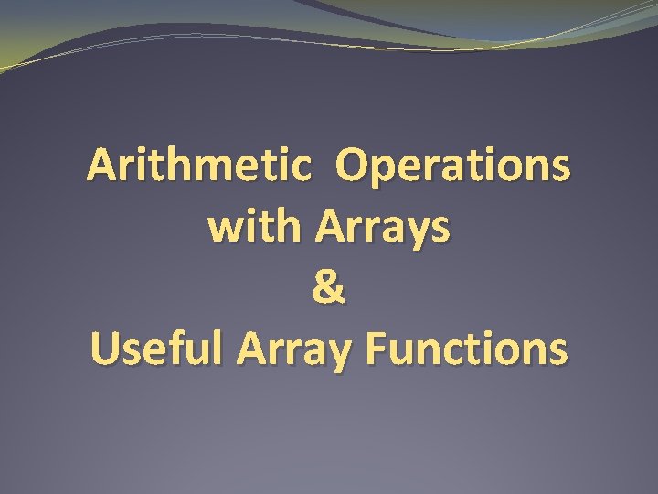 Arithmetic Operations with Arrays & Useful Array Functions 