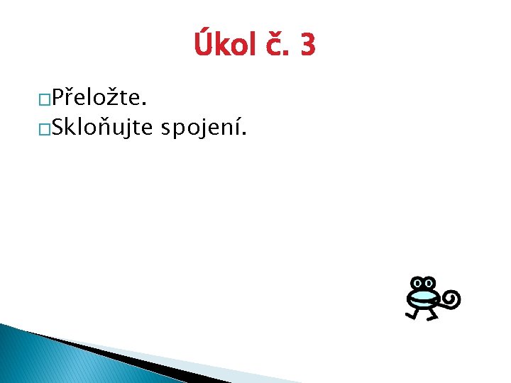 Úkol č. 3 �Přeložte. �Skloňujte spojení. 