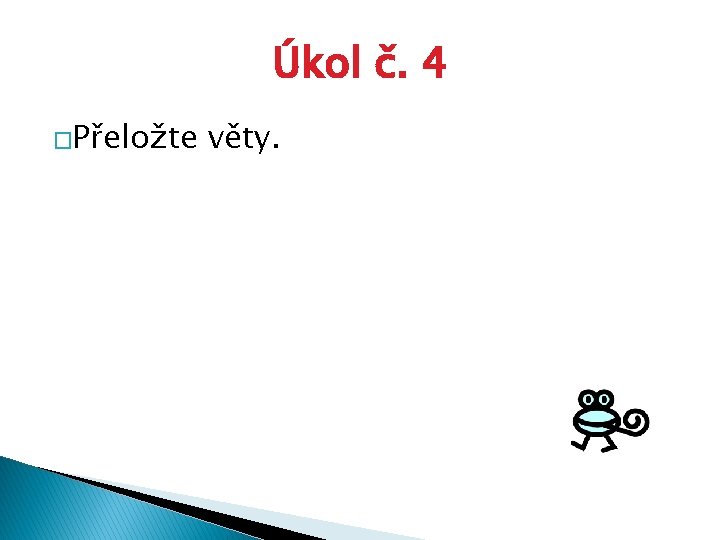 Úkol č. 4 �Přeložte věty. 