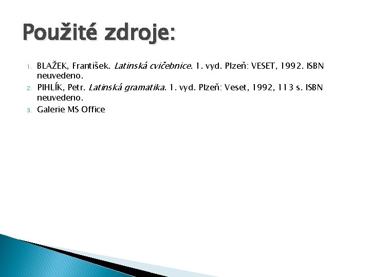 Použité zdroje: 1. 2. 3. BLAŽEK, František. Latinská cvičebnice. 1. vyd. Plzeň: VESET, 1992.