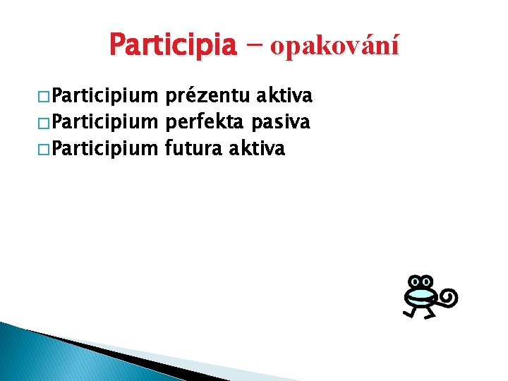 Participia − opakování � Participium prézentu aktiva � Participium perfekta pasiva � Participium futura