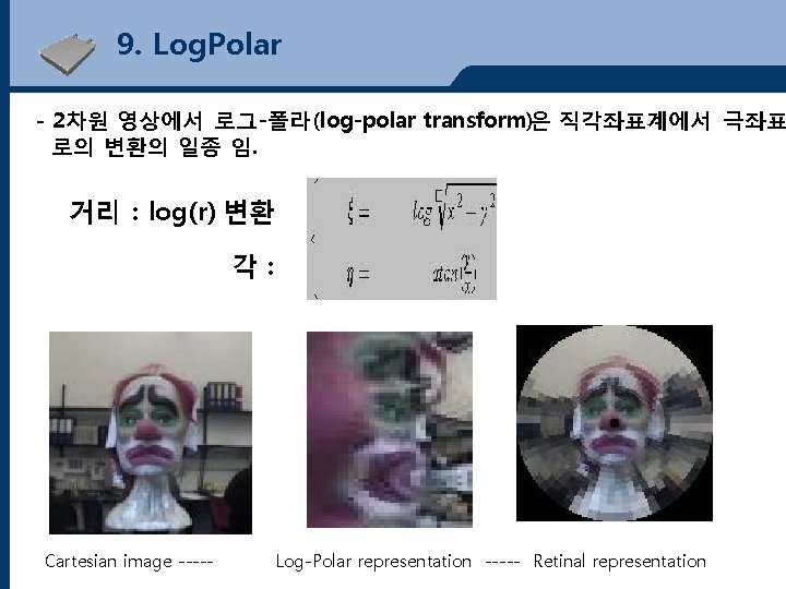 9. Log. Polar - 2차원 영상에서 로그-폴라(log-polar transform)은 직각좌표계에서 극좌표 로의 변환의 일종 임.