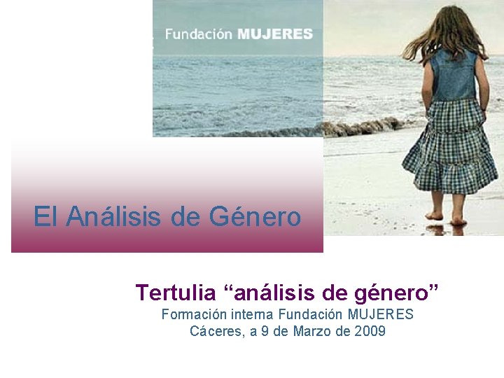 El Análisis de Género Tertulia “análisis de género” Formación interna Fundación MUJERES Cáceres, a