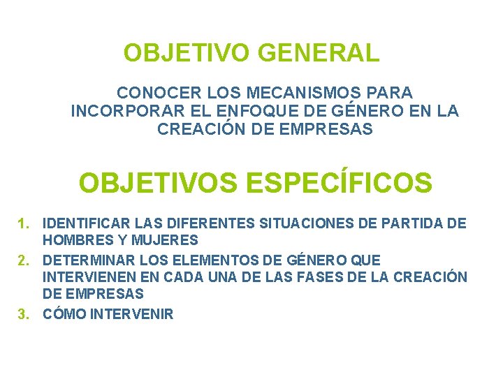 OBJETIVO GENERAL CONOCER LOS MECANISMOS PARA INCORPORAR EL ENFOQUE DE GÉNERO EN LA CREACIÓN