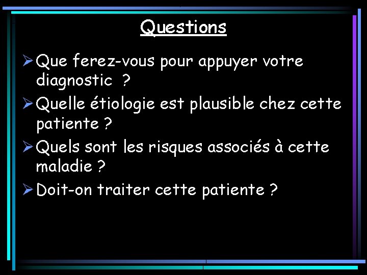 Questions Ø Que ferez-vous pour appuyer votre diagnostic ? Ø Quelle étiologie est plausible Questions Ø Que ferez-vous pour appuyer votre diagnostic ? Ø Quelle étiologie est plausible