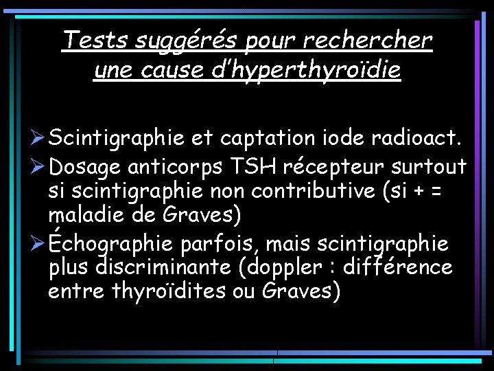 Tests suggérés pour recher une cause d’hyperthyroïdie Ø Scintigraphie et captation iode radioact. Ø Tests suggérés pour recher une cause d’hyperthyroïdie Ø Scintigraphie et captation iode radioact. Ø