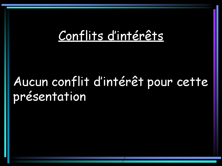 Conflits d’intérêts Aucun conflit d’intérêt pour cette présentation Conflits d’intérêts Aucun conflit d’intérêt pour cette présentation