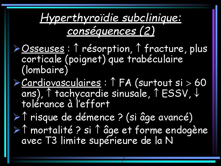 Hyperthyroïdie subclinique: conséquences (2) Ø Osseuses : résorption, fracture, plus corticale (poignet) que trabéculaire Hyperthyroïdie subclinique: conséquences (2) Ø Osseuses : résorption, fracture, plus corticale (poignet) que trabéculaire