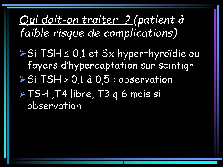 Qui doit-on traiter ? (patient à faible risque de complications) Ø Si TSH 0, Qui doit-on traiter ? (patient à faible risque de complications) Ø Si TSH 0,
