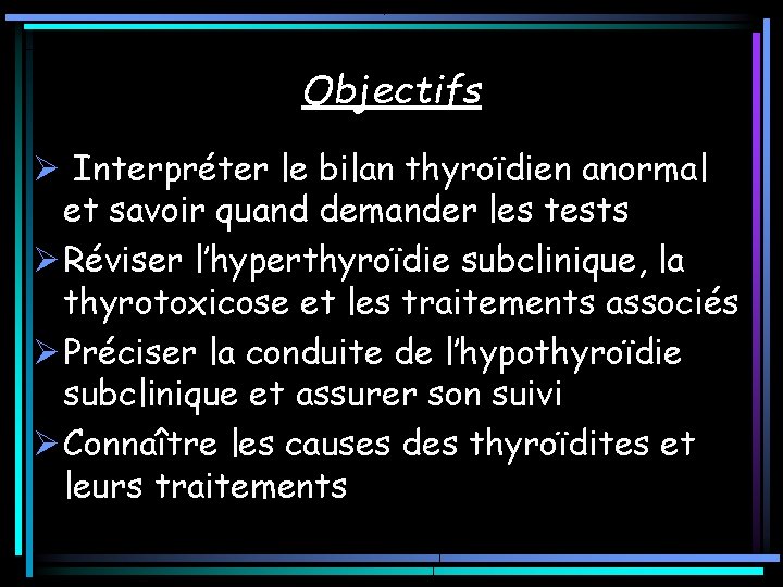 Objectifs Ø Interpréter le bilan thyroïdien anormal et savoir quand demander les tests Ø Objectifs Ø Interpréter le bilan thyroïdien anormal et savoir quand demander les tests Ø