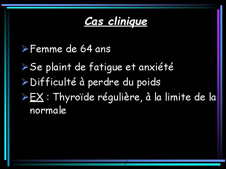 Cas clinique Ø Femme de 64 ans Ø Se plaint de fatigue et anxiété Cas clinique Ø Femme de 64 ans Ø Se plaint de fatigue et anxiété