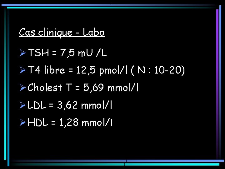 Cas clinique - Labo Ø TSH = 7, 5 m. U /L Ø T Cas clinique - Labo Ø TSH = 7, 5 m. U /L Ø T