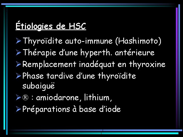 Étiologies de HSC Ø Thyroïdite auto-immune (Hashimoto) Ø Thérapie d’une hyperth. antérieure Ø Remplacement Étiologies de HSC Ø Thyroïdite auto-immune (Hashimoto) Ø Thérapie d’une hyperth. antérieure Ø Remplacement