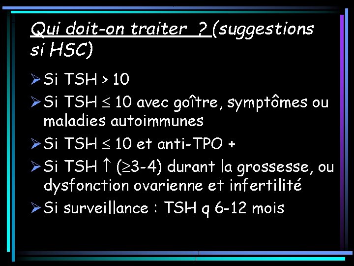 Qui doit-on traiter ? (suggestions si HSC) Ø Si TSH > 10 Ø Si Qui doit-on traiter ? (suggestions si HSC) Ø Si TSH > 10 Ø Si