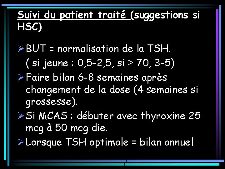 Suivi du patient traité (suggestions si HSC) Ø BUT = normalisation de la TSH. Suivi du patient traité (suggestions si HSC) Ø BUT = normalisation de la TSH.
