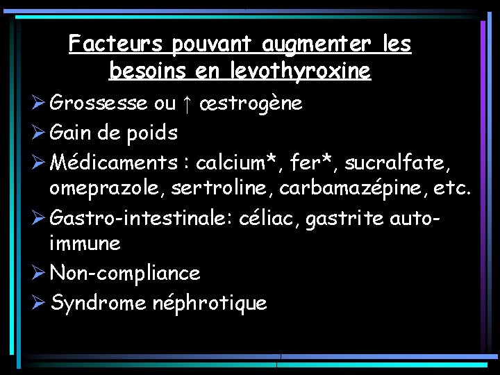 Facteurs pouvant augmenter les besoins en levothyroxine Ø Grossesse ou ↑ œstrogène Ø Gain Facteurs pouvant augmenter les besoins en levothyroxine Ø Grossesse ou ↑ œstrogène Ø Gain