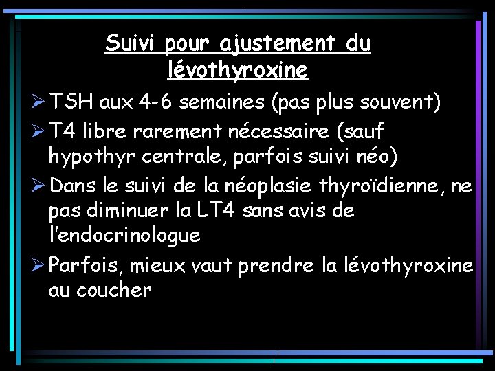 Suivi pour ajustement du lévothyroxine Ø TSH aux 4 -6 semaines (pas plus souvent) Suivi pour ajustement du lévothyroxine Ø TSH aux 4 -6 semaines (pas plus souvent)