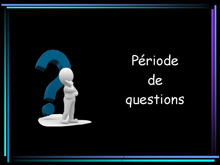 Période de questions Période de questions