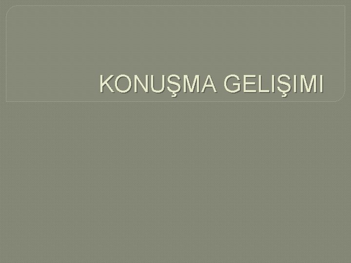 KONUŞMA GELIŞIMI 