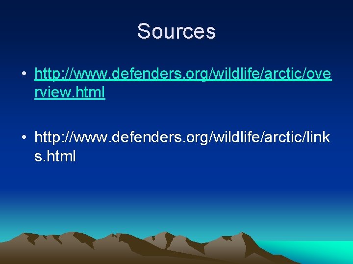 Sources • http: //www. defenders. org/wildlife/arctic/ove rview. html • http: //www. defenders. org/wildlife/arctic/link s.