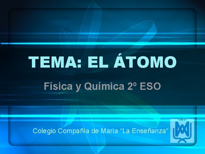 TEMA: EL ÁTOMO Física y Química 2º ESO Colegio Compañía de María “La Enseñanza”