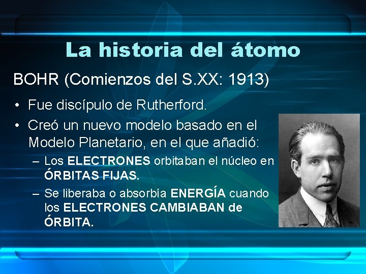 La historia del átomo BOHR (Comienzos del S. XX: 1913) • Fue discípulo de