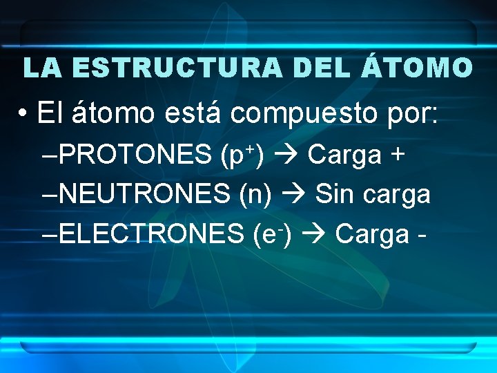 LA ESTRUCTURA DEL ÁTOMO • El átomo está compuesto por: –PROTONES (p+) Carga +