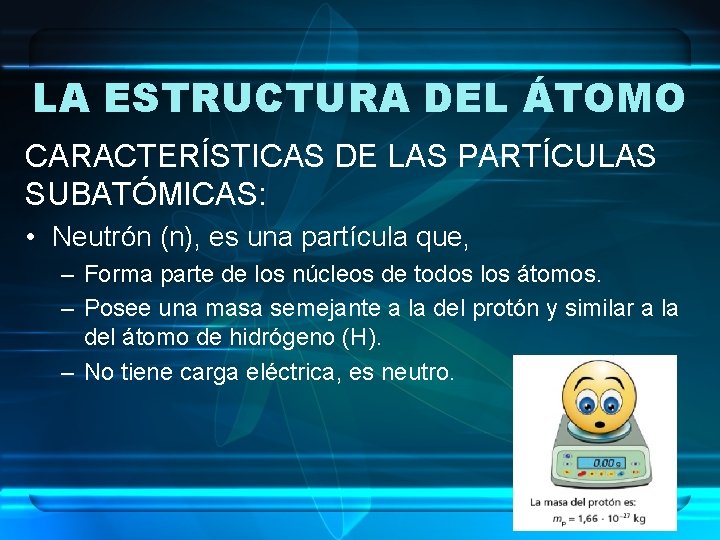 LA ESTRUCTURA DEL ÁTOMO CARACTERÍSTICAS DE LAS PARTÍCULAS SUBATÓMICAS: • Neutrón (n), es una