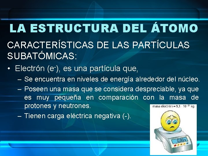 LA ESTRUCTURA DEL ÁTOMO CARACTERÍSTICAS DE LAS PARTÍCULAS SUBATÓMICAS: • Electrón (e-), es una