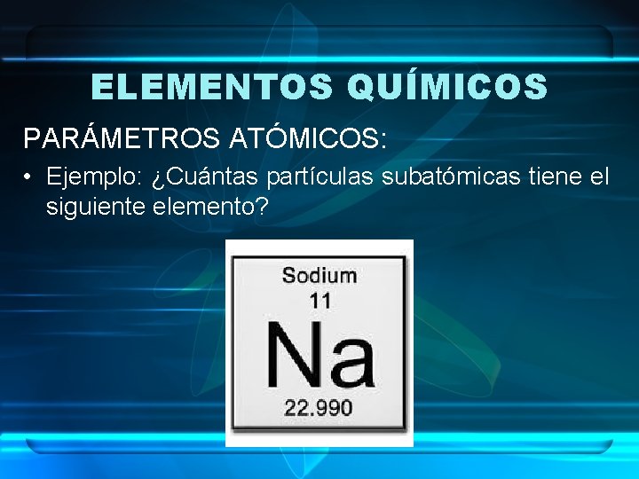 ELEMENTOS QUÍMICOS PARÁMETROS ATÓMICOS: • Ejemplo: ¿Cuántas partículas subatómicas tiene el siguiente elemento? 