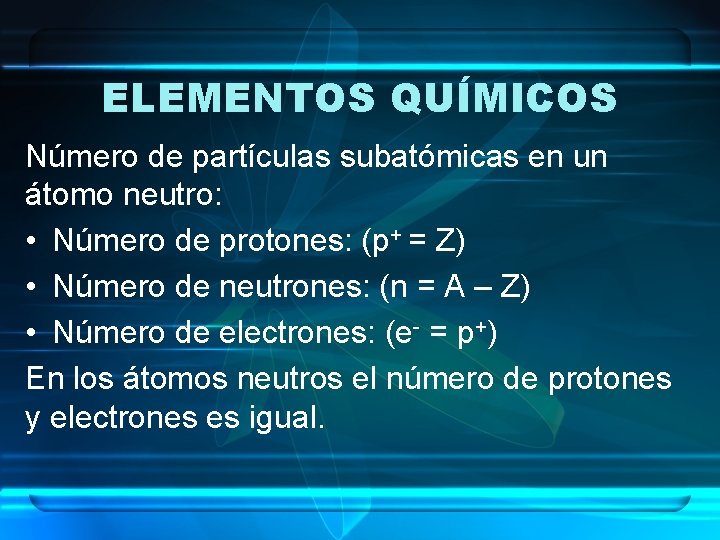 ELEMENTOS QUÍMICOS Número de partículas subatómicas en un átomo neutro: • Número de protones: