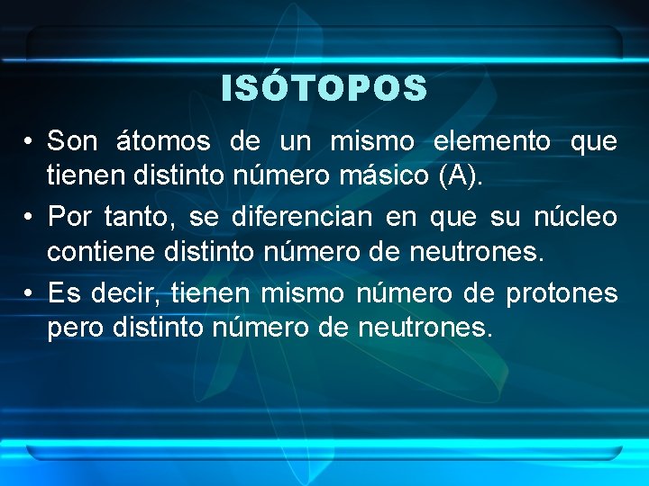 ISÓTOPOS • Son átomos de un mismo elemento que tienen distinto número másico (A).