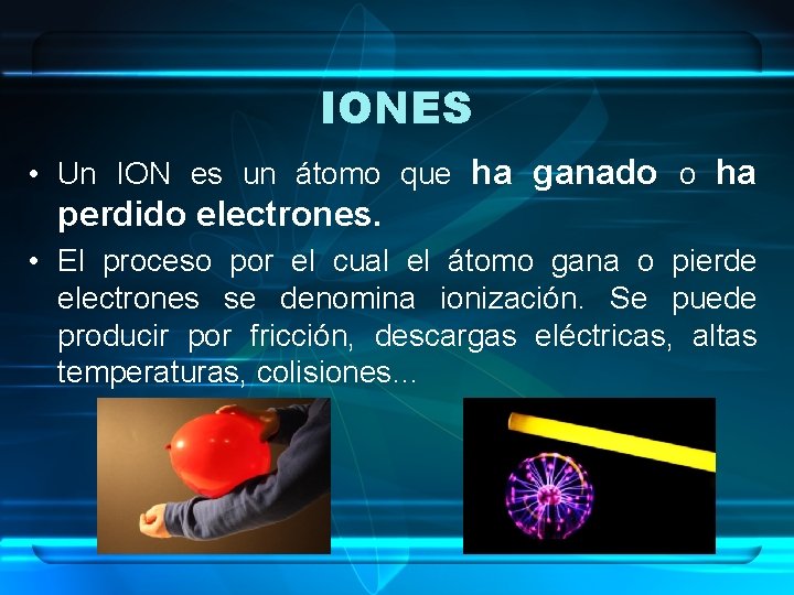 IONES • Un ION es un átomo que ha ganado o ha perdido electrones.