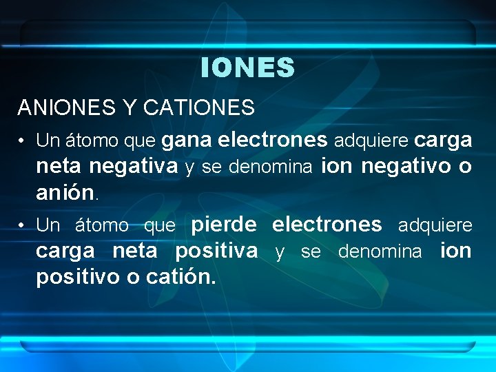IONES ANIONES Y CATIONES • Un átomo que gana electrones adquiere carga neta negativa
