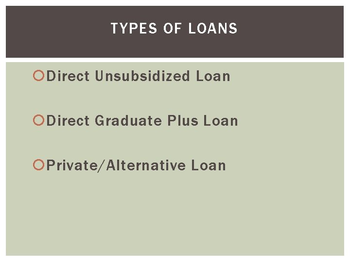 TYPES OF LOANS Direct Unsubsidized Loan Direct Graduate Plus Loan Private/Alternative Loan 