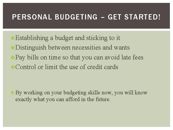 PERSONAL BUDGETING – GET STARTED! v Establishing a budget and sticking to it v