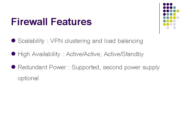 Firewall Features Scalability : VPN clustering and load balancing l High Availability : Active/Active,