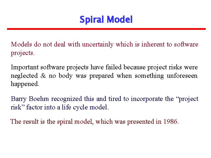 Spiral Models do not deal with uncertainly which is inherent to software projects. Important