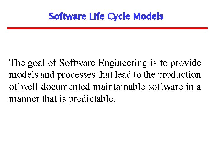 Software Life Cycle Models The goal of Software Engineering is to provide models and