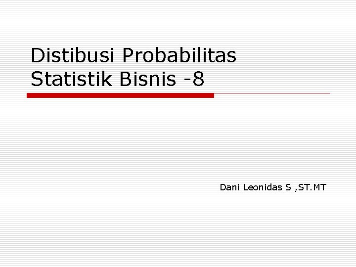 Distibusi Probabilitas Statistik Bisnis -8 Dani Leonidas S , ST. MT 